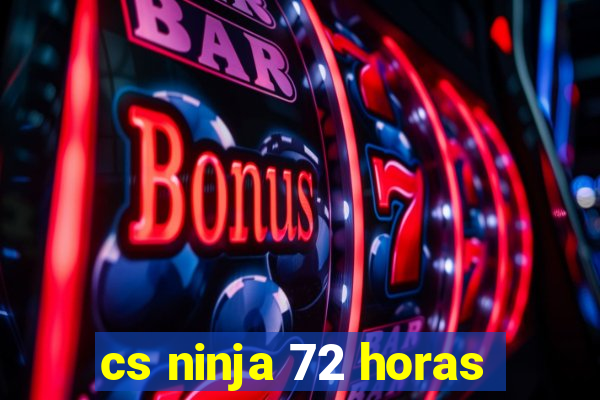 cs ninja 72 horas